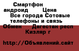 Смартфон Higscreen андроид 4.3 › Цена ­ 5 000 - Все города Сотовые телефоны и связь » Обмен   . Дагестан респ.,Кизляр г.